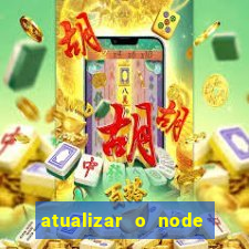 atualizar o node no windows